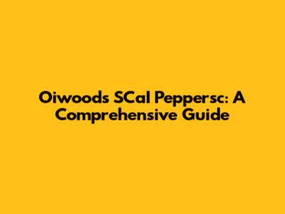 Oiwoods SCaI Peppersc: A Comprehensive Guide