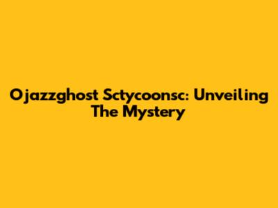 Ojazzghost Sctycoonsc: Unveiling The Mystery