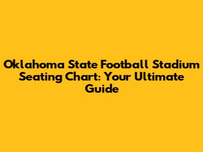 Oklahoma State Football Stadium Seating Chart: Your Ultimate Guide
