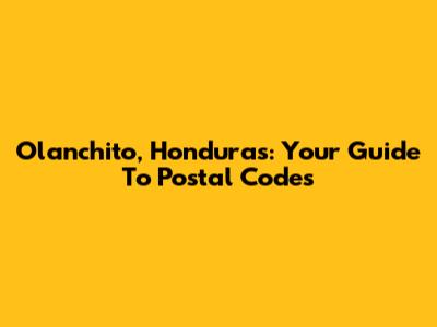 Olanchito, Honduras: Your Guide To Postal Codes
