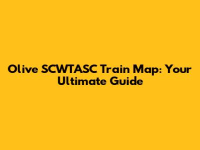Olive SCWTASC Train Map: Your Ultimate Guide