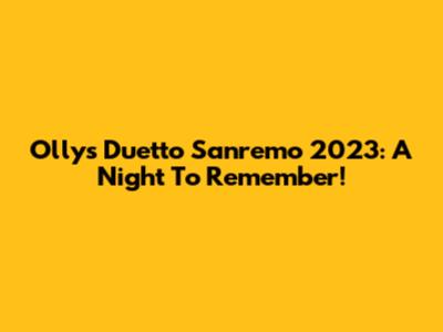 Olly's Duetto Sanremo 2023: A Night To Remember!