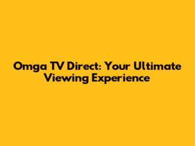 Omga TV Direct: Your Ultimate Viewing Experience