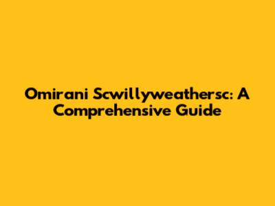 Omirani Scwillyweathersc: A Comprehensive Guide