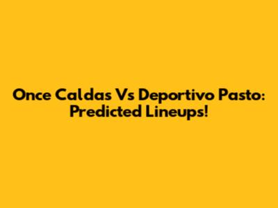 Once Caldas Vs Deportivo Pasto: Predicted Lineups!