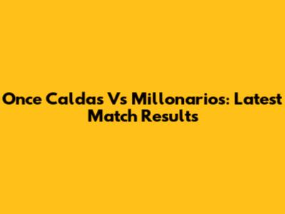 Once Caldas Vs Millonarios: Latest Match Results