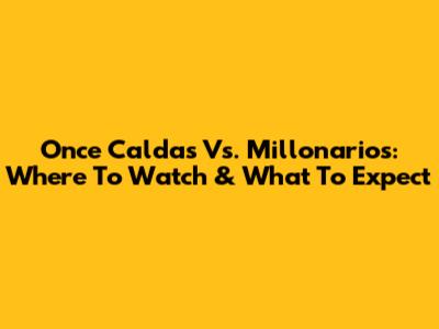 Once Caldas Vs. Millonarios: Where To Watch & What To Expect