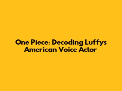 One Piece: Decoding Luffy's American Voice Actor