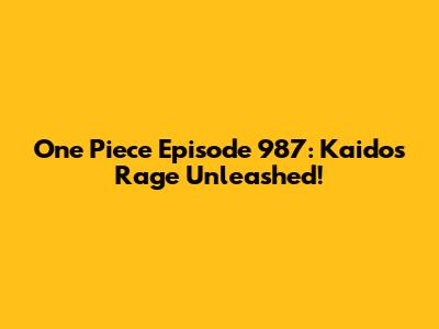 One Piece Episode 987: Kaido's Rage Unleashed!
