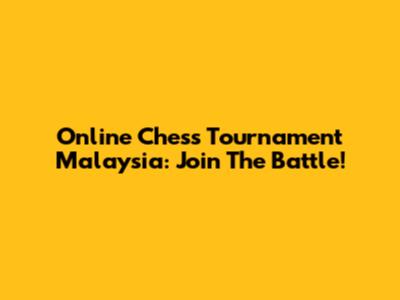 Online Chess Tournament Malaysia: Join The Battle!