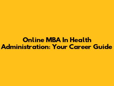 Online MBA In Health Administration: Your Career Guide