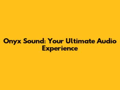 Onyx Sound: Your Ultimate Audio Experience