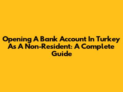 Opening A Bank Account In Turkey As A Non-Resident: A Complete Guide