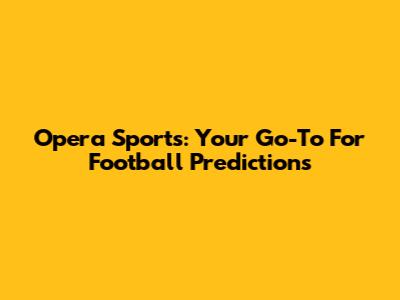 Opera Sports: Your Go-To For Football Predictions