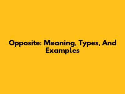 Opposite: Meaning, Types, And Examples