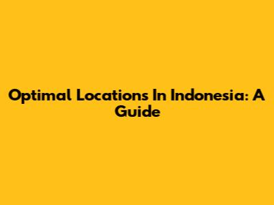 Optimal Locations In Indonesia: A Guide