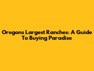 Oregon's Largest Ranches: A Guide To Buying Paradise