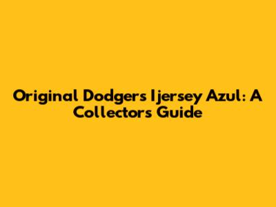 Original Dodgers Ijersey Azul: A Collector's Guide