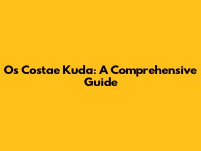 Os Costae Kuda: A Comprehensive Guide