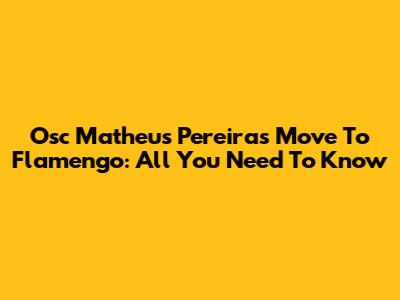 Osc Matheus Pereira's Move To Flamengo: All You Need To Know