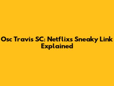 Osc Travis SC: Netflix's Sneaky Link Explained