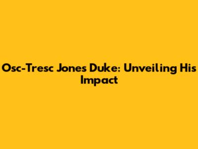 Osc-Tresc Jones Duke: Unveiling His Impact