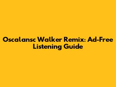 Oscalansc Walker Remix: Ad-Free Listening Guide