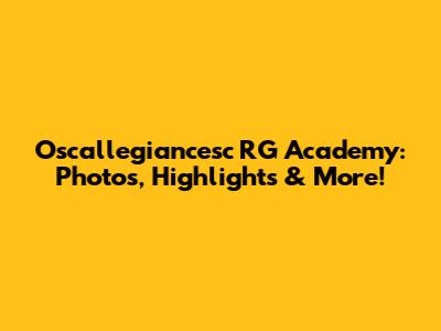 Oscallegiancesc RG Academy: Photos, Highlights & More!