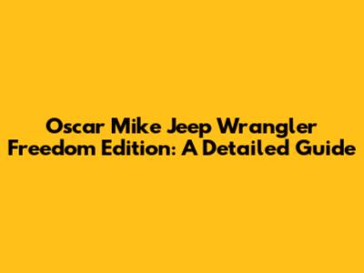 Oscar Mike Jeep Wrangler Freedom Edition: A Detailed Guide