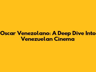 Oscar Venezolano: A Deep Dive Into Venezuelan Cinema
