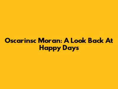 Oscarinsc Moran: A Look Back At Happy Days