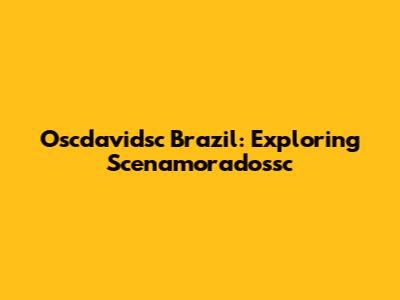 Oscdavidsc Brazil: Exploring Scenamoradossc