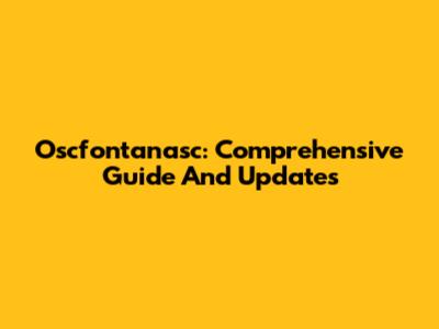 Oscfontanasc: Comprehensive Guide And Updates