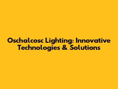 Oschalcosc Lighting: Innovative Technologies & Solutions