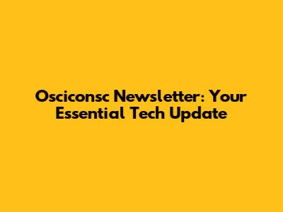 Osciconsc Newsletter: Your Essential Tech Update