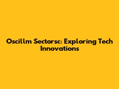 Oscillm Sectorsc: Exploring Tech Innovations