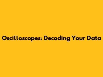 Oscilloscopes: Decoding Your Data