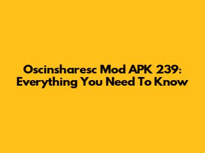 Oscinsharesc Mod APK 239: Everything You Need To Know