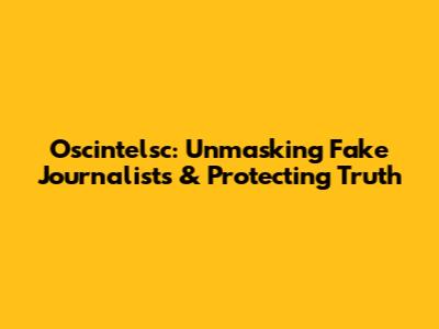 Oscintelsc: Unmasking Fake Journalists & Protecting Truth