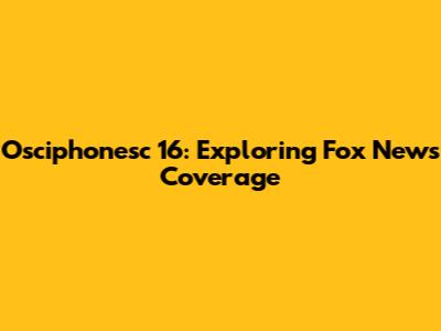Osciphonesc 16: Exploring Fox News Coverage