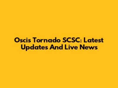 Oscis Tornado SCSC: Latest Updates And Live News