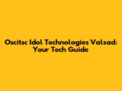 Oscitsc Idol Technologies Valsad: Your Tech Guide