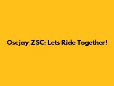 Oscjay ZSC: Let's Ride Together!