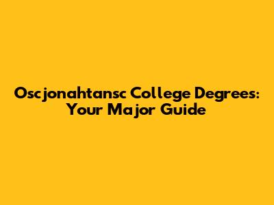 Oscjonahtansc College Degrees: Your Major Guide