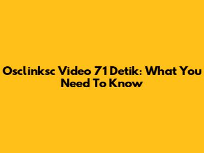 Osclinksc Video 71 Detik: What You Need To Know