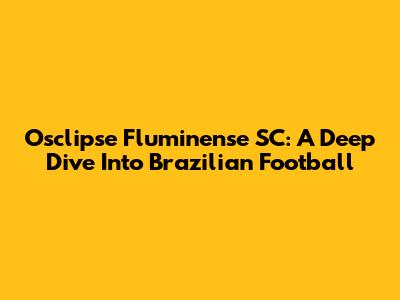 Osclipse Fluminense SC: A Deep Dive Into Brazilian Football