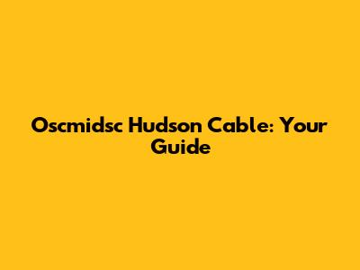 Oscmidsc Hudson Cable: Your Guide