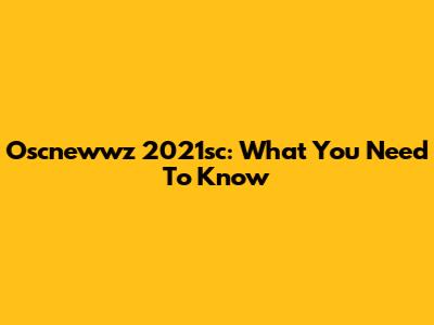 Oscnewwz 2021sc: What You Need To Know