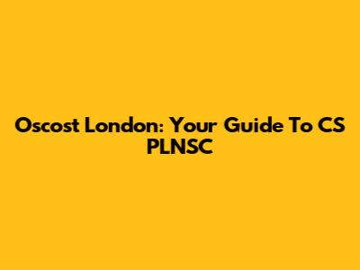 Oscost London: Your Guide To CS PLNSC