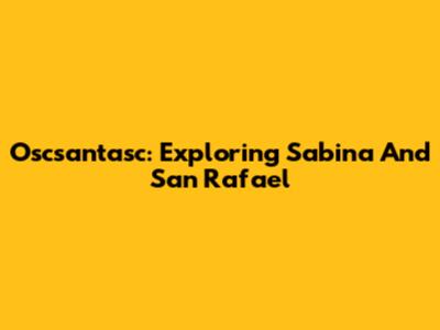 Oscsantasc: Exploring Sabina And San Rafael